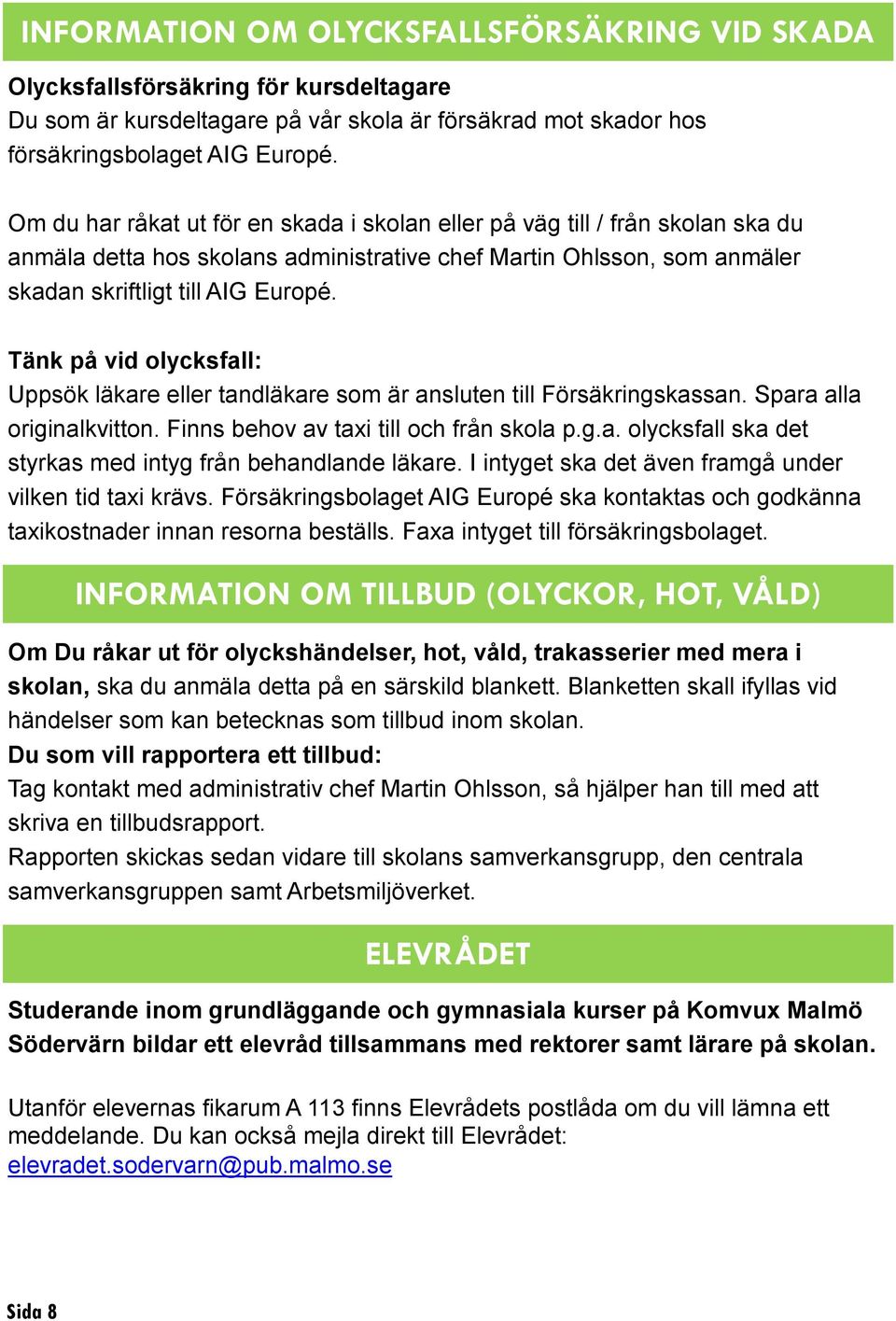 Tänk på vid olycksfall: Uppsök läkare eller tandläkare som är ansluten till Försäkringskassan. Spara alla originalkvitton. Finns behov av taxi till och från skola p.g.a. olycksfall ska det styrkas med intyg från behandlande läkare.