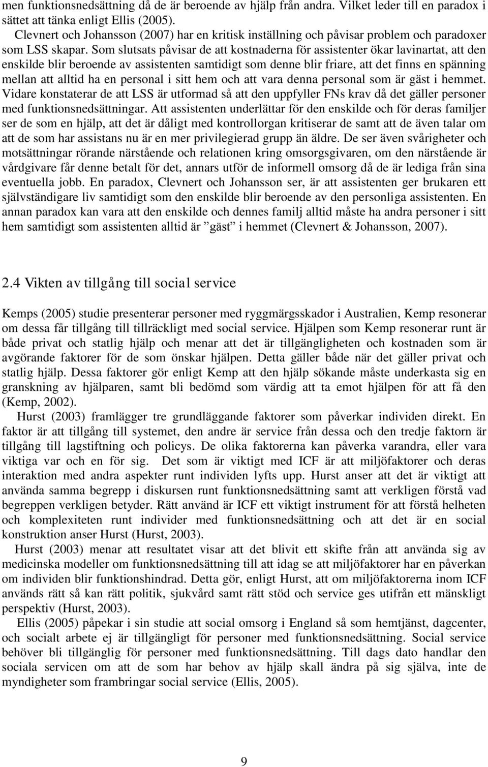 Som slutsats påvisar de att kostnaderna för assistenter ökar lavinartat, att den enskilde blir beroende av assistenten samtidigt som denne blir friare, att det finns en spänning mellan att alltid ha