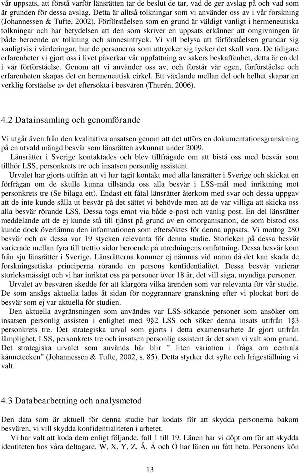 Förförståelsen som en grund är väldigt vanligt i hermeneutiska tolkningar och har betydelsen att den som skriver en uppsats erkänner att omgivningen är både beroende av tolkning och sinnesintryck.