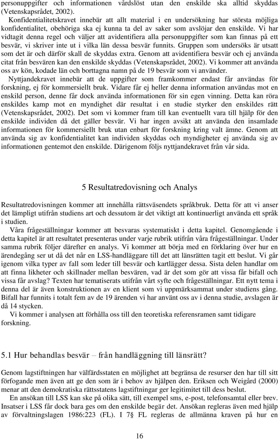 Vi har vidtagit denna regel och väljer att avidentifiera alla personuppgifter som kan finnas på ett besvär, vi skriver inte ut i vilka län dessa besvär funnits.