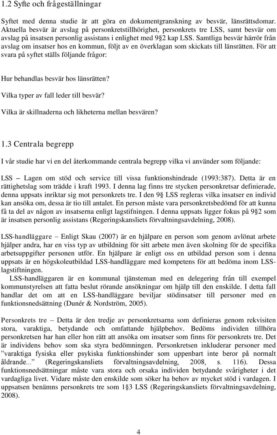 Samtliga besvär härrör från avslag om insatser hos en kommun, följt av en överklagan som skickats till länsrätten. För att svara på syftet ställs följande frågor: Hur behandlas besvär hos länsrätten?