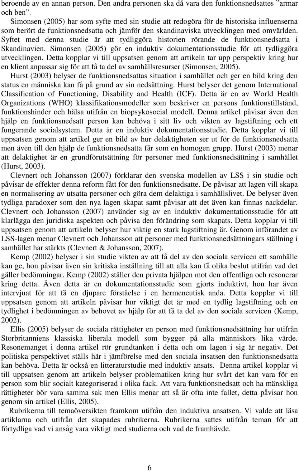 Syftet med denna studie är att tydliggöra historien rörande de funktionsnedsatta i Skandinavien. Simonsen (2005) gör en induktiv dokumentationsstudie för att tydliggöra utvecklingen.