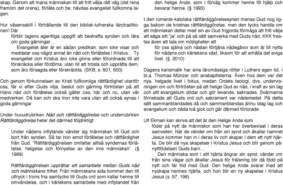 Där förblir lagens egentliga uppgift att bestraffa synden och lära om goda gärningar Evangeliet åter är en sådan predikan, som icke visar och meddelar oss något annat än nåd och förlåtelse i Kristus