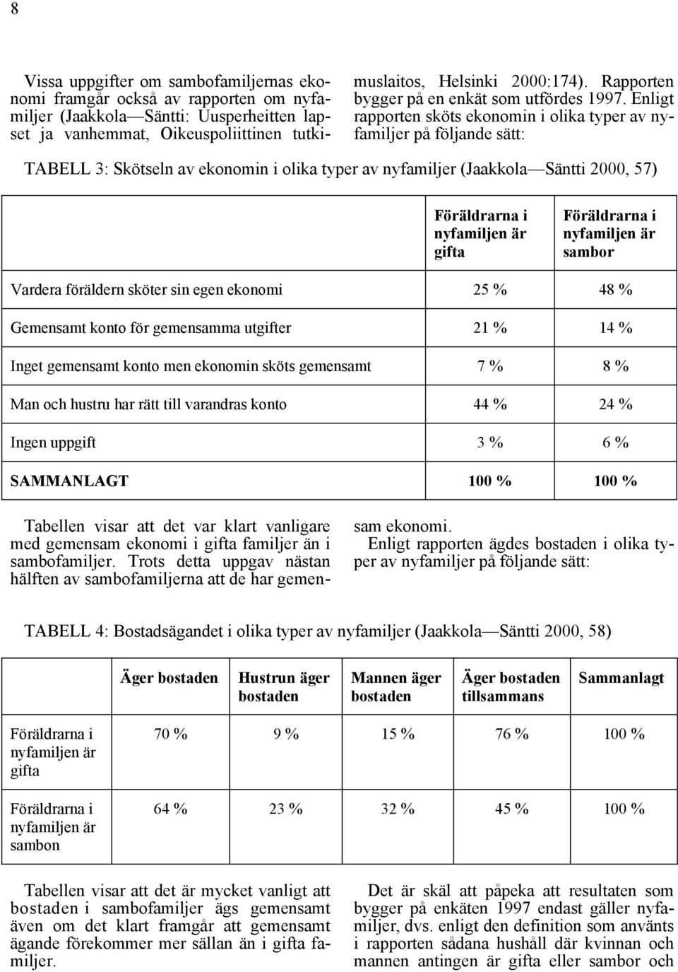 Enligt rapporten sköts ekonomin i olika typer av nyfamiljer på följande sätt: TABELL 3: Skötseln av ekonomin i olika typer av nyfamiljer (Jaakkola Säntti 2000, 57) Föräldrarna i nyfamiljen är gifta