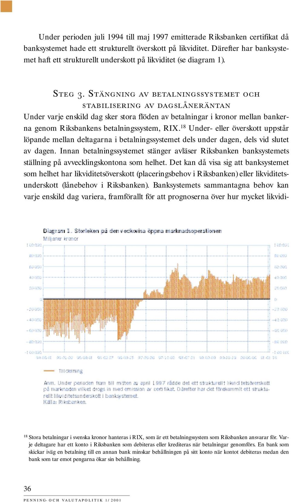 STÄNGNING AV BETALNINGSSYSTEMET OCH STABILISERING AV DAGSLÅNERÄNTAN Under varje enskild dag sker stora flöden av betalningar i kronor mellan bankerna genom Riksbankens betalningssystem, RIX.