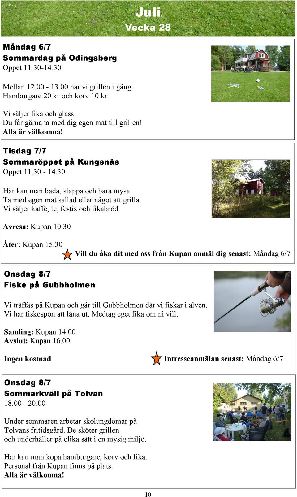 30 Här kan man bada, slappa och bara mysa Ta med egen mat sallad eller något att grilla. Vi säljer kaffe, te, festis och fikabröd. Avresa: Kupan 10.30 Åter: Kupan 15.