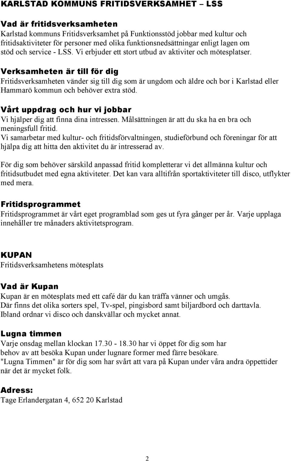 Verksamheten är till för dig Fritidsverksamheten vänder sig till dig som är ungdom och äldre och bor i Karlstad eller Hammarö kommun och behöver extra stöd.