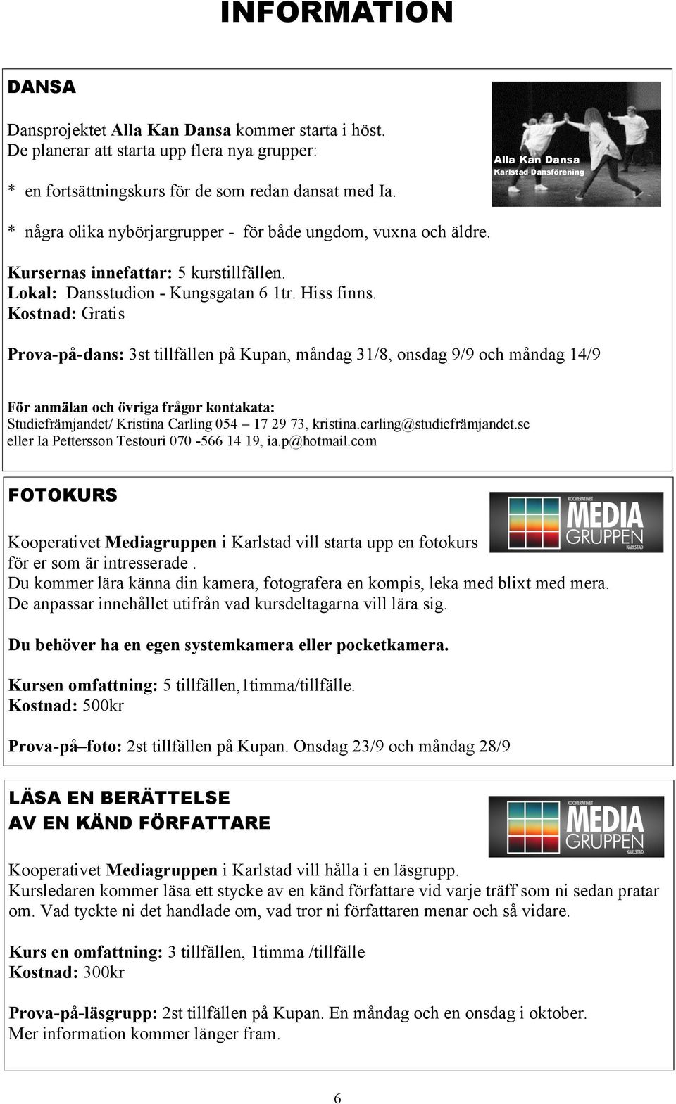 Kostnad: Gratis Prova-på-dans: 3st tillfällen på Kupan, måndag 31/8, onsdag 9/9 och måndag 14/9 För anmälan och övriga frågor kontakata: Studiefrämjandet/ Kristina Carling 054 17 29 73, kristina.