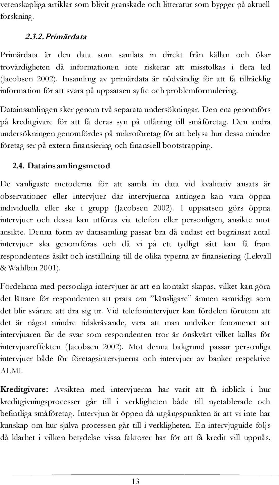 Insamling av primärdata är nödvändig för att få tillräcklig information för att svara på uppsatsen syfte och problemformulering. Datainsamlingen sker genom två separata undersökningar.