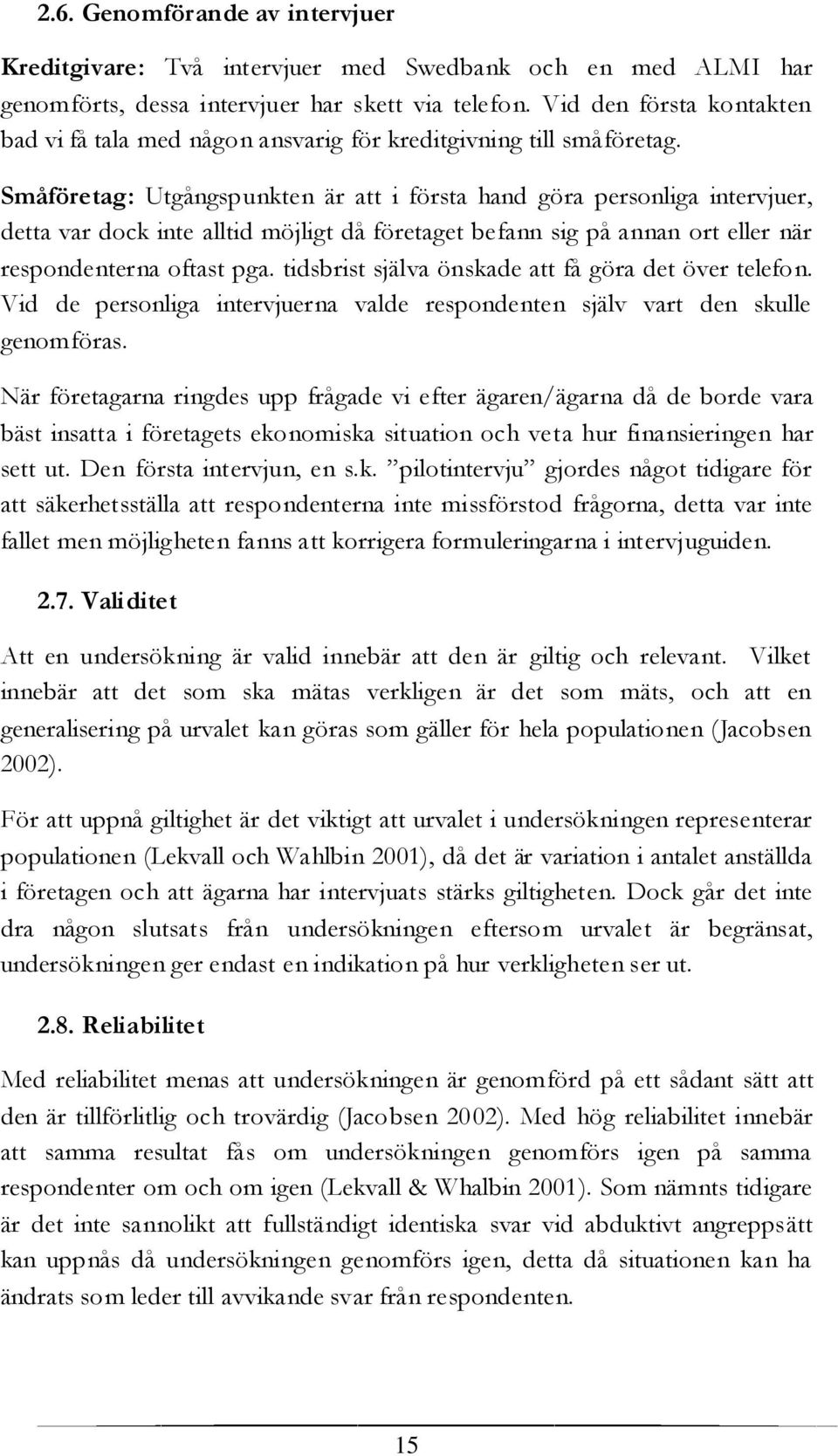 Småföretag: Utgångspunkten är att i första hand göra personliga intervjuer, detta var dock inte alltid möjligt då företaget befann sig på annan ort eller när respondenterna oftast pga.