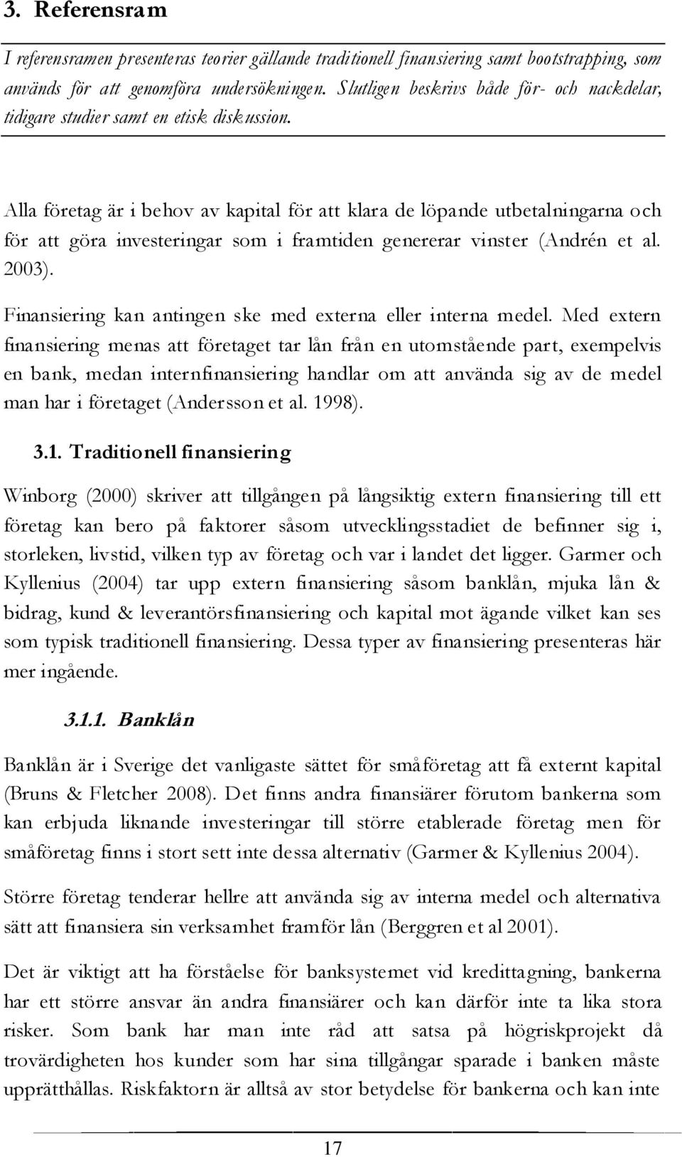 Alla företag är i behov av kapital för att klara de löpande utbetalningarna och för att göra investeringar som i framtiden genererar vinster (Andrén et al. 2003).