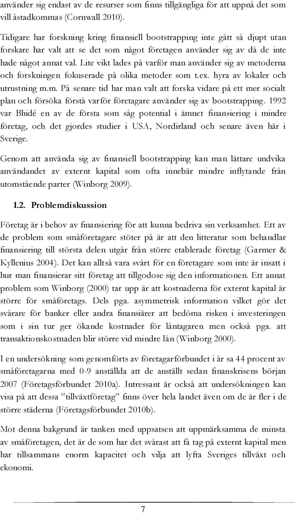 Lite vikt lades på varför man använder sig av metoderna och forskningen fokuserade på olika metoder som t.ex. hyra av lokaler och utrustning m.m. På senare tid har man valt att forska vidare på ett mer socialt plan och försöka förstå varför företagare använder sig av bootstrapping.