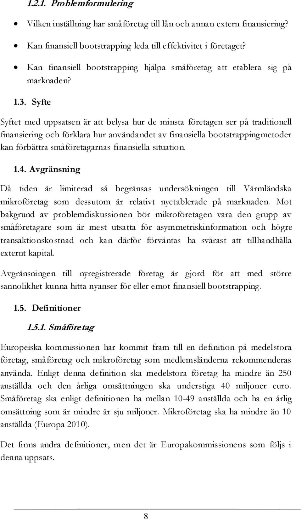 Syfte Syftet med uppsatsen är att belysa hur de minsta företagen ser på traditionell finansiering och förklara hur användandet av finansiella bootstrappingmetoder kan förbättra småföretagarnas