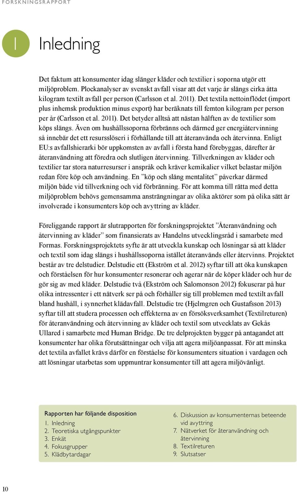 Det textila nettoinflödet (import plus inhemsk produktion minus export) har beräknats till femton kilogram per person per år (Carlsson et al. 2011).