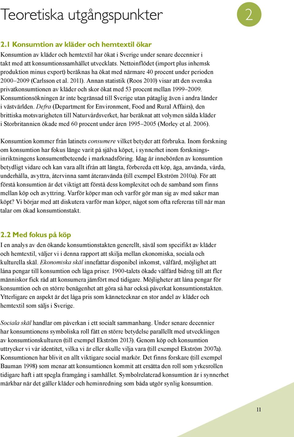 Annan statistik (Roos 2010) visar att den svenska privatkonsumtionen av kläder och skor ökat med 53 procent mellan 1999 2009.