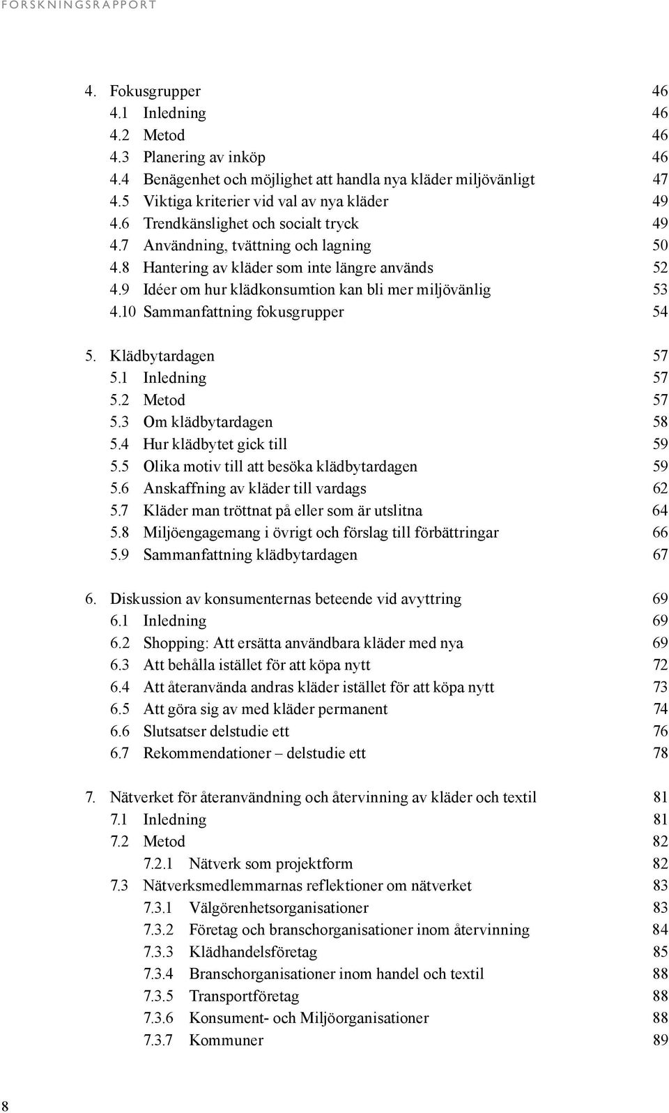 9 Idéer om hur klädkonsumtion kan bli mer miljövänlig 53 4.10 Sammanfattning fokusgrupper 54 5. Klädbytardagen 57 5.1 Inledning 57 5.2 Metod 57 5.3 Om klädbytardagen 58 5.