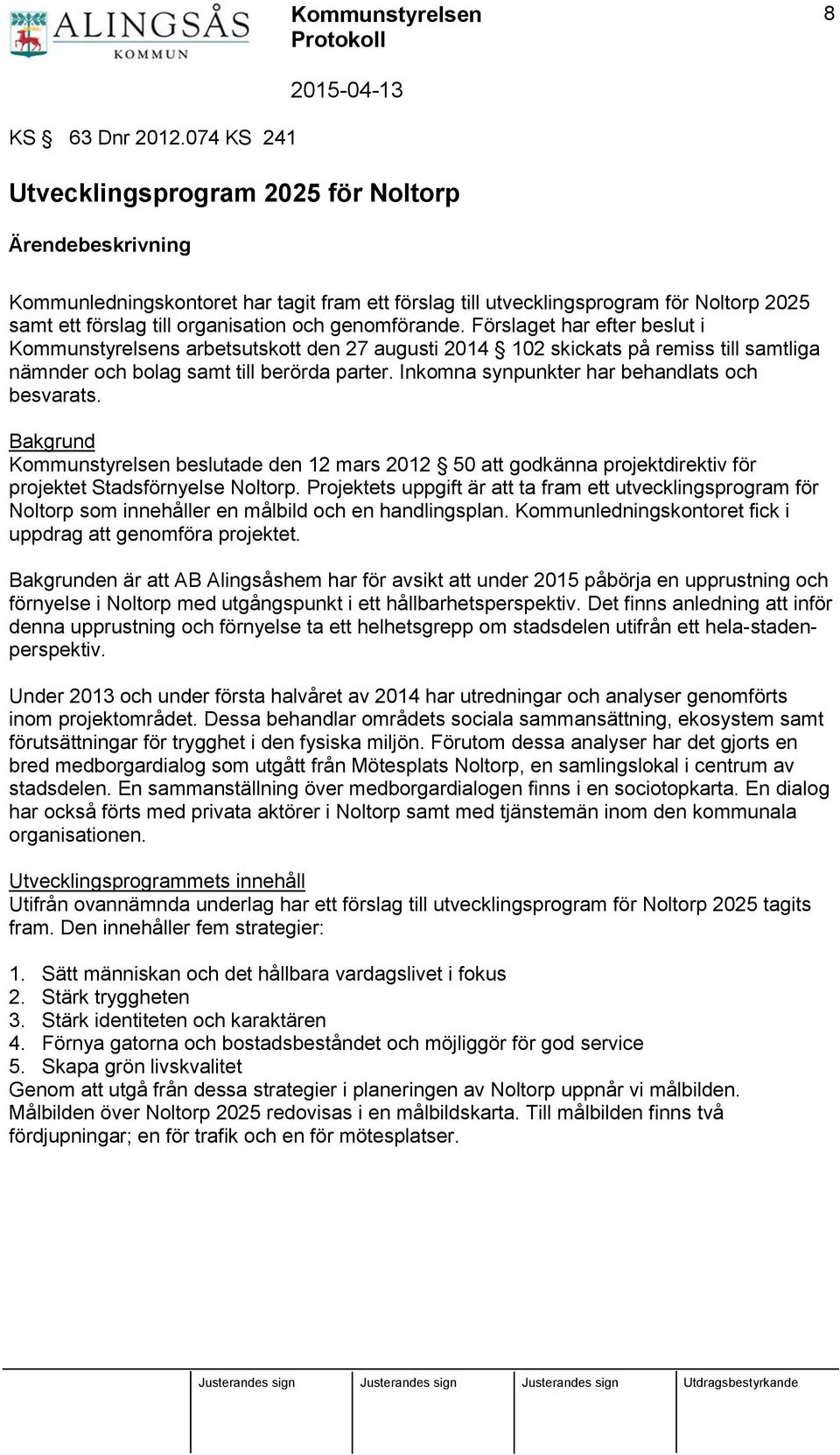 genomförande. Förslaget har efter beslut i Kommunstyrelsens arbetsutskott den 27 augusti 2014 102 skickats på remiss till samtliga nämnder och bolag samt till berörda parter.