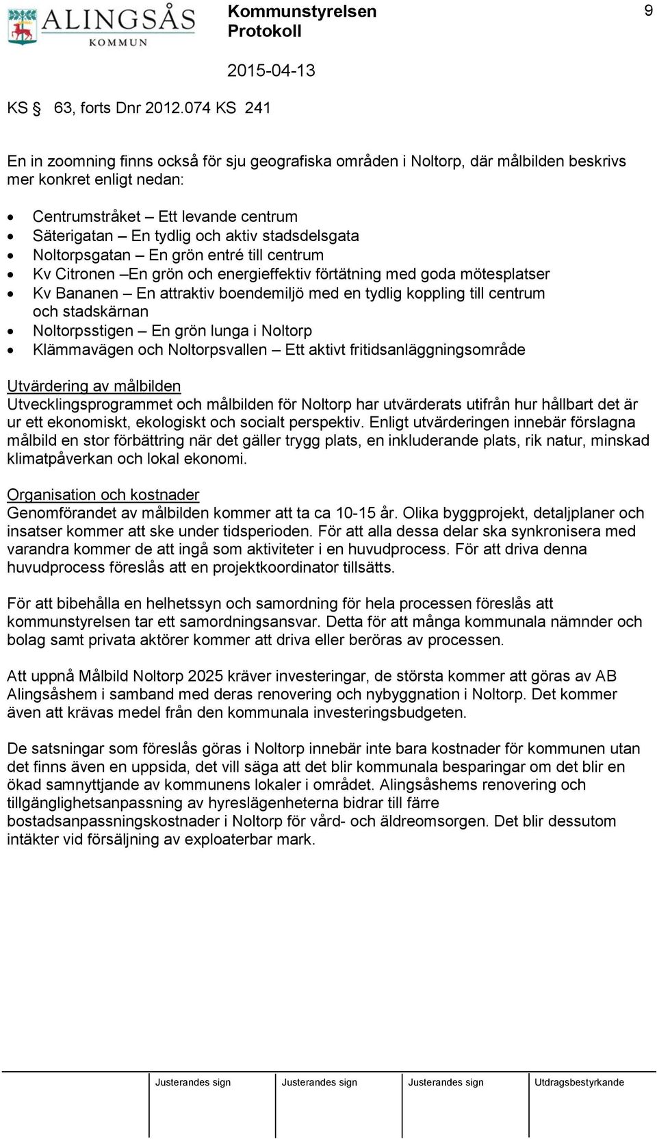 stadsdelsgata Noltorpsgatan En grön entré till centrum Kv Citronen En grön och energieffektiv förtätning med goda mötesplatser Kv Bananen En attraktiv boendemiljö med en tydlig koppling till centrum