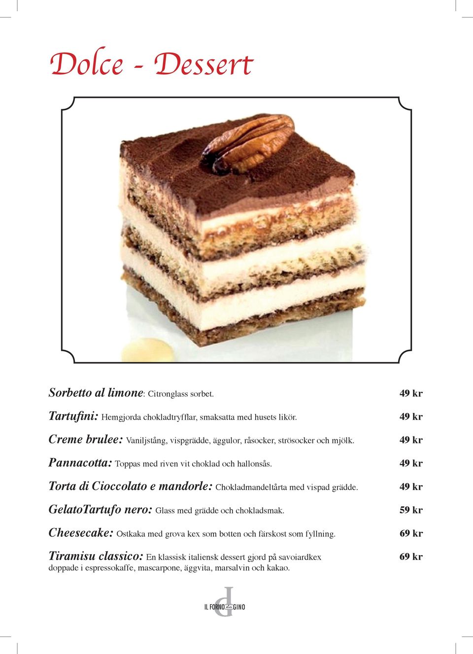 Torta di Cioccolato e mandorle: Chokladmandeltårta med vispad grädde. GelatoTartufo nero: Glass med grädde och chokladsmak.