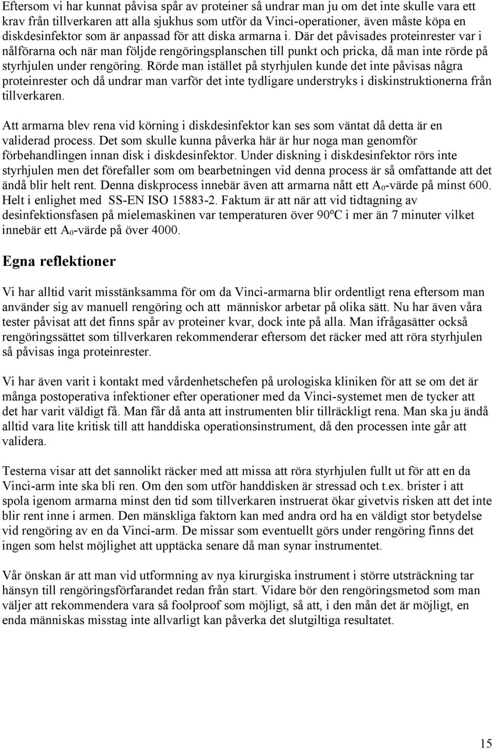 Rörde man istället på styrhjulen kunde det inte påvisas några proteinrester och då undrar man varför det inte tydligare understryks i diskinstruktionerna från tillverkaren.