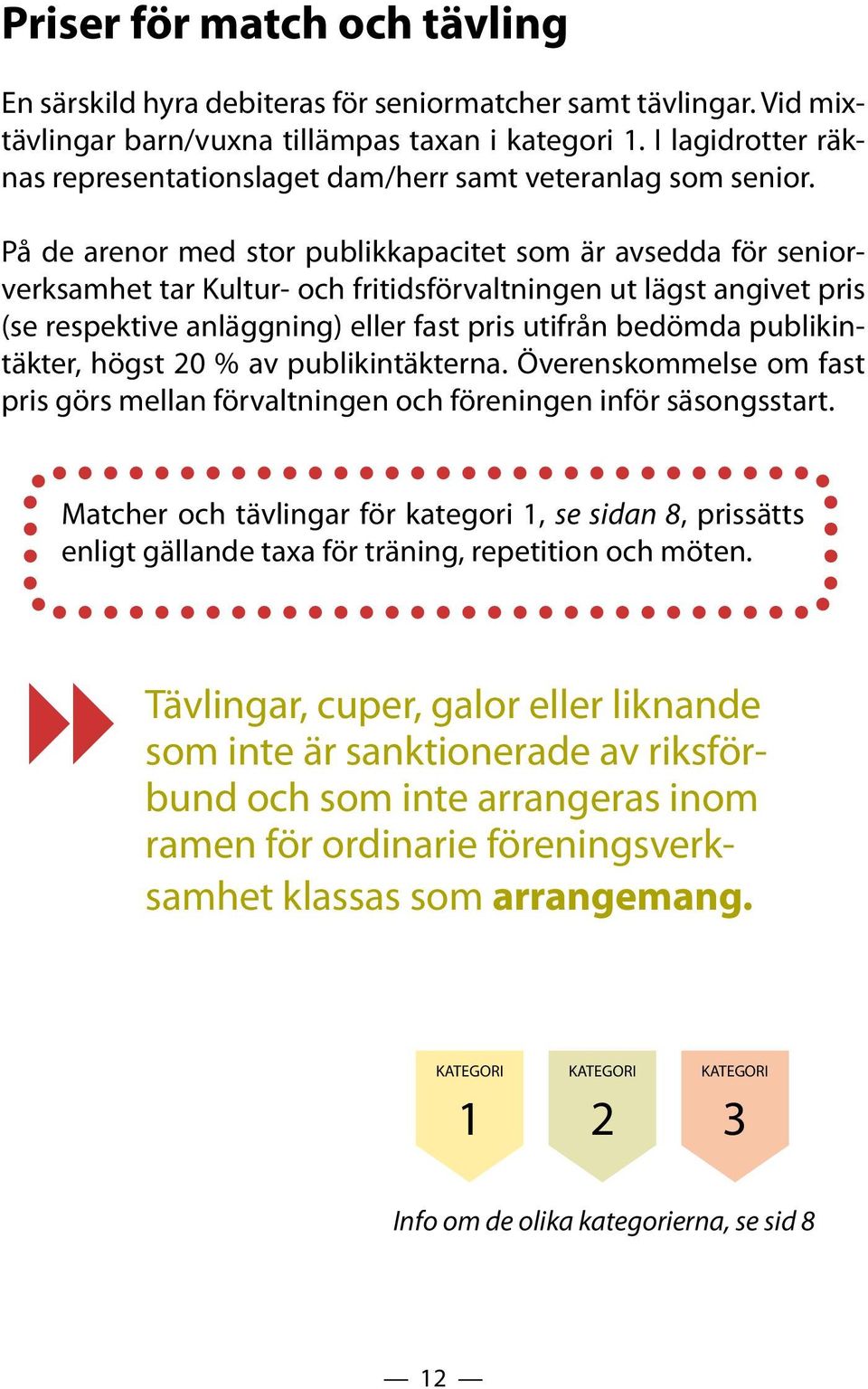 På de arenor med stor publikkapacitet som är avsedda för seniorverksamhet tar Kultur- och fritidsförvaltningen ut lägst angivet pris (se respektive anläggning) eller fast pris utifrån bedömda