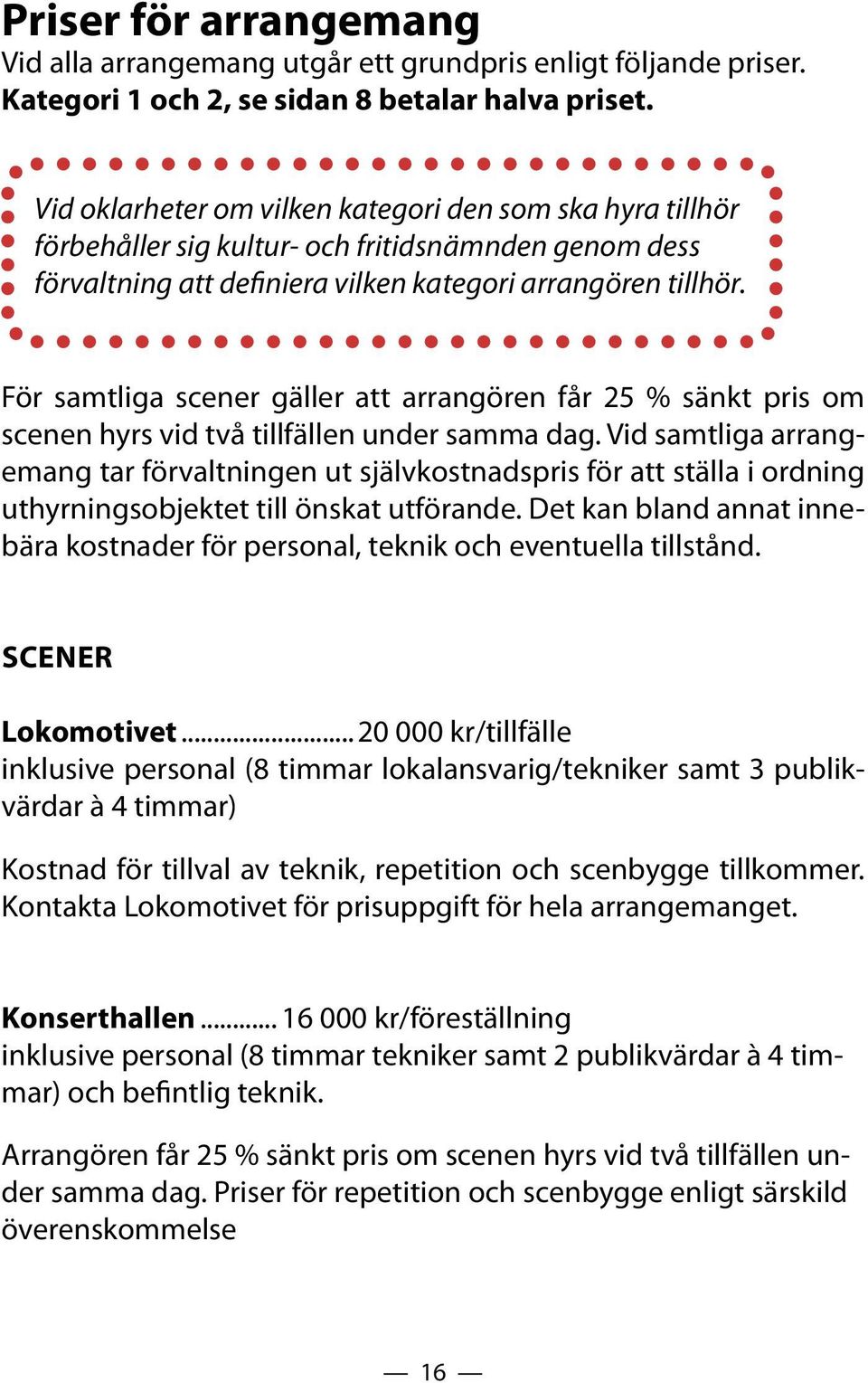 För samtliga scener gäller att arrangören får 25 % sänkt pris om scenen hyrs vid två tillfällen under samma dag.