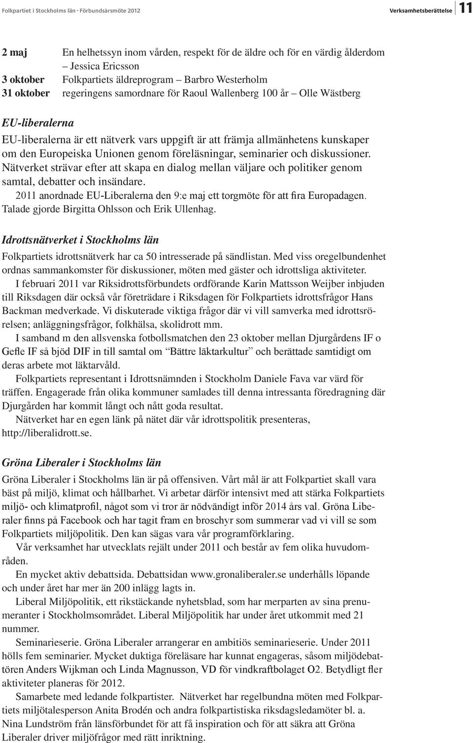 kunskaper om den Europeiska Unionen genom föreläsningar, seminarier och diskussioner. Nätverket strävar efter att skapa en dialog mellan väljare och politiker genom samtal, debatter och insändare.