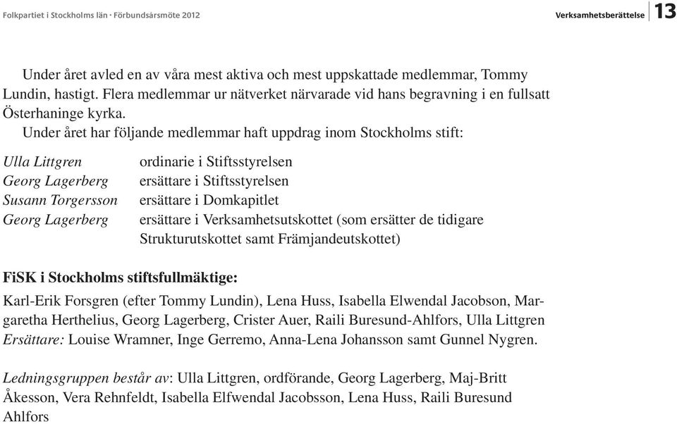 Under året har följande medlemmar haft uppdrag inom Stockholms stift: Ulla Littgren Georg Lagerberg Susann Torgersson Georg Lagerberg ordinarie i Stiftsstyrelsen ersättare i Stiftsstyrelsen ersättare
