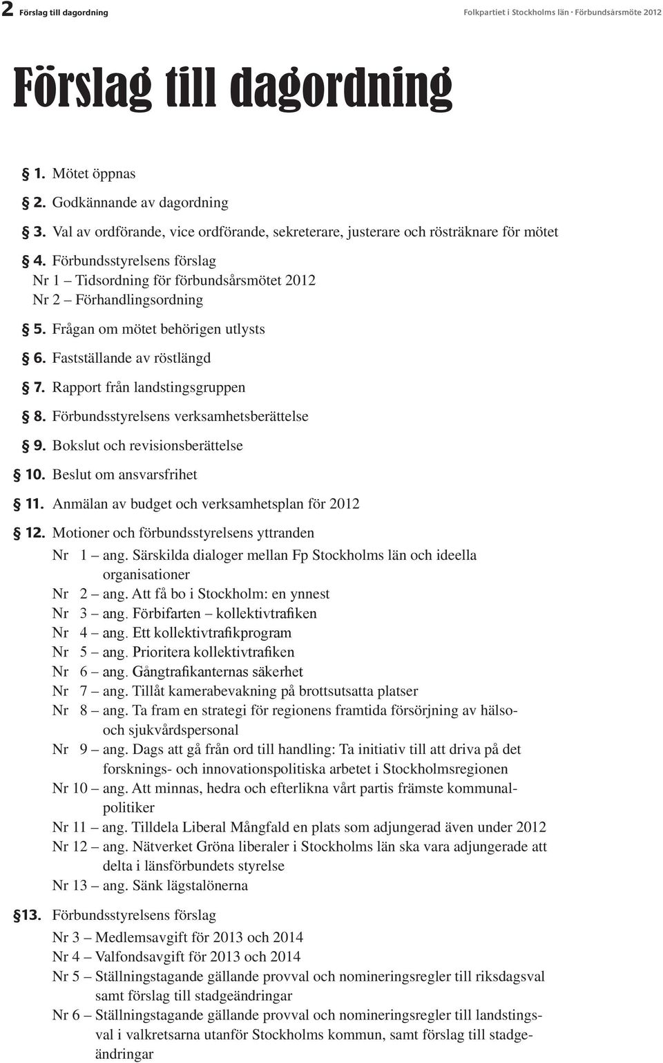 Frågan om mötet behörigen utlysts 6. Fastställande av röstlängd 7. Rapport från landstingsgruppen 8. Förbundsstyrelsens verksamhetsberättelse 9. Bokslut och revisionsberättelse 10.