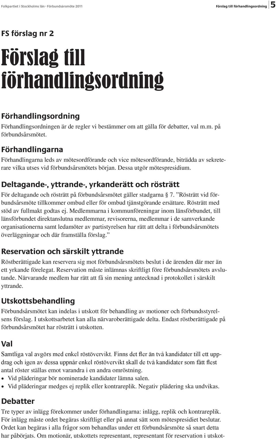 Förhandlingarna Förhandlingarna leds av mötesordförande och vice mötesordförande, biträdda av sekreterare vilka utses vid förbundsårsmötets början. Dessa utgör mötespresidium.