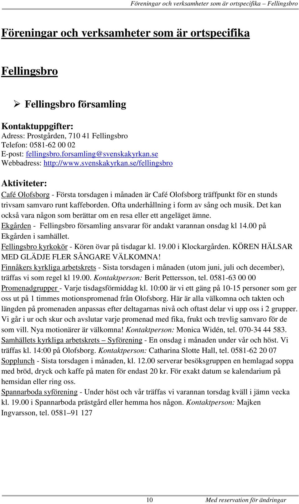 Ofta underhållning i form av sång och musik. Det kan också vara någon som berättar om en resa eller ett angeläget ämne. Ekgården - Fellingsbro församling ansvarar för andakt varannan onsdag kl 14.