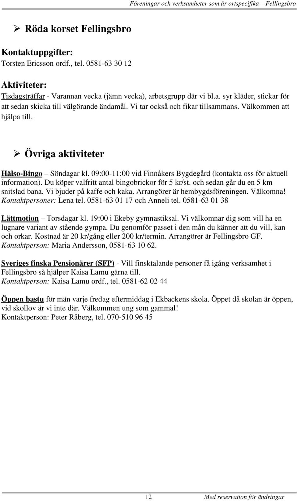 Du köper valfritt antal bingobrickor för 5 kr/st. och sedan går du en 5 km snitslad bana. Vi bjuder på kaffe och kaka. Arrangörer är hembygdsföreningen. Välkomna! Kontaktpersoner: Lena tel.