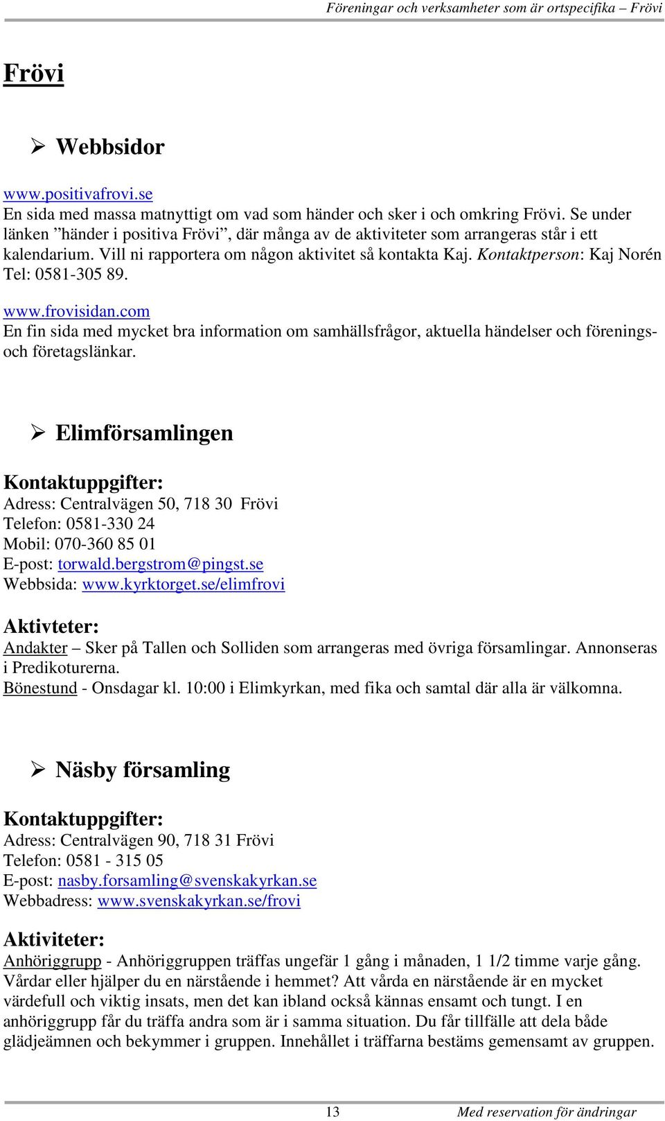 Kontaktperson: Kaj Norén Tel: 0581-305 89. www.frovisidan.com En fin sida med mycket bra information om samhällsfrågor, aktuella händelser och föreningsoch företagslänkar.