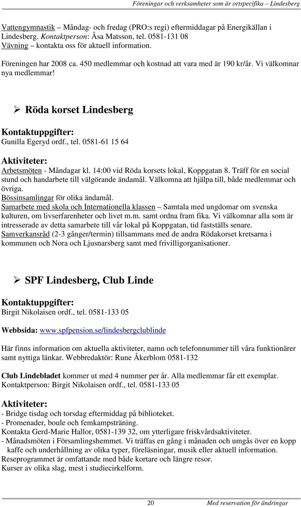 Röda korset Lindesberg Gunilla Egeryd ordf., tel. 0581-61 15 64 Arbetsmöten - Måndagar kl. 14:00 vid Röda korsets lokal, Koppgatan 8. Träff för en social stund och handarbete till välgörande ändamål.