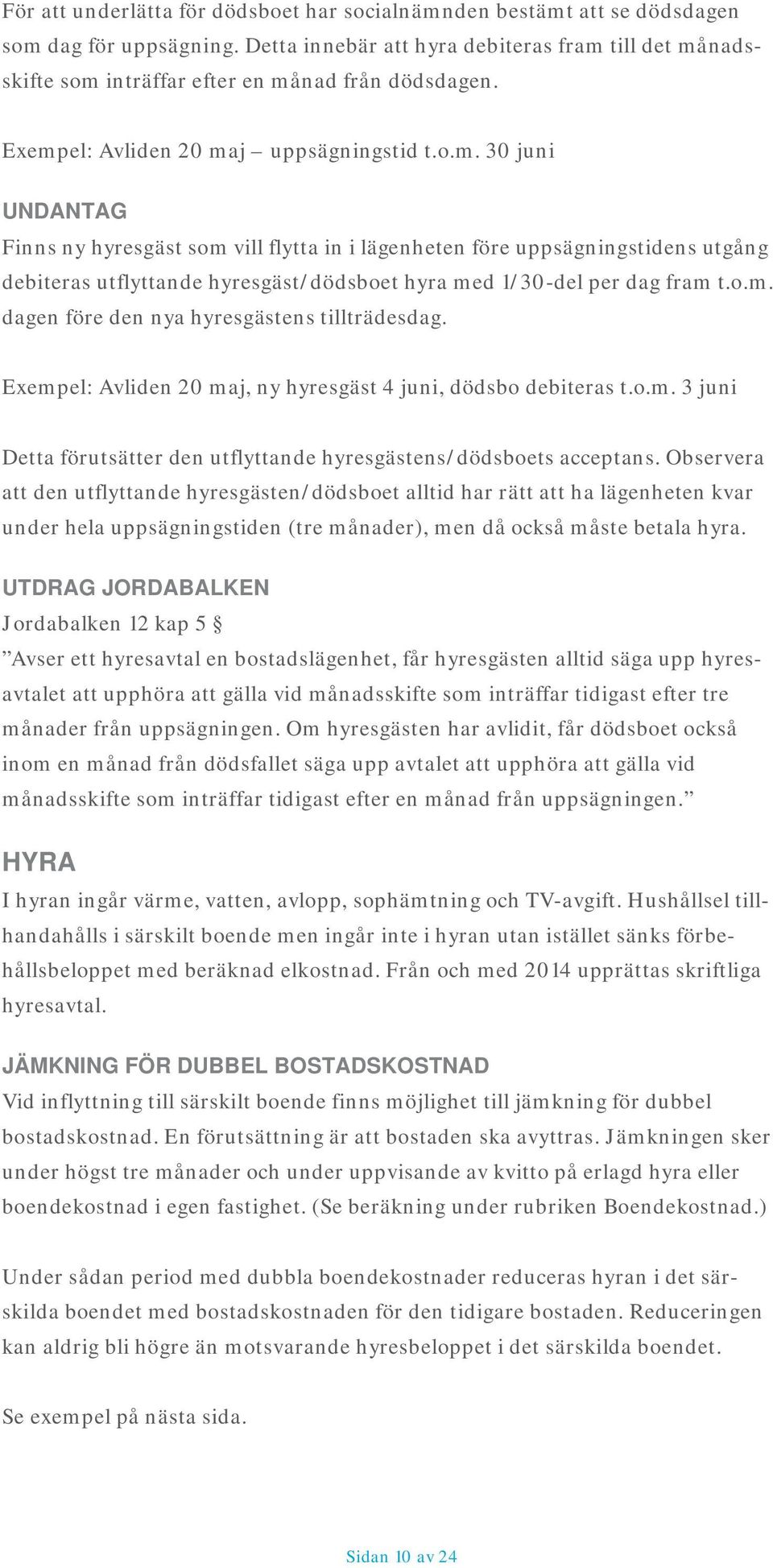 till det månadsskifte som inträffar efter en månad från dödsdagen. Exempel: Avliden 20 maj uppsägningstid t.o.m. 30 juni UNDANTAG Finns ny hyresgäst som vill flytta in i lägenheten före uppsägningstidens utgång debiteras utflyttande hyresgäst/dödsboet hyra med 1/30-del per dag fram t.