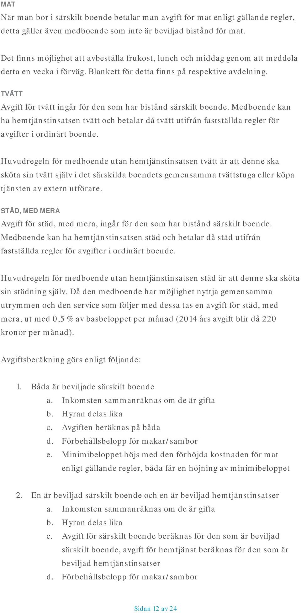 TVÄTT Avgift för tvätt ingår för den som har bistånd särskilt boende. Medboende kan ha hemtjänstinsatsen tvätt och betalar då tvätt utifrån fastställda regler för avgifter i ordinärt boende.