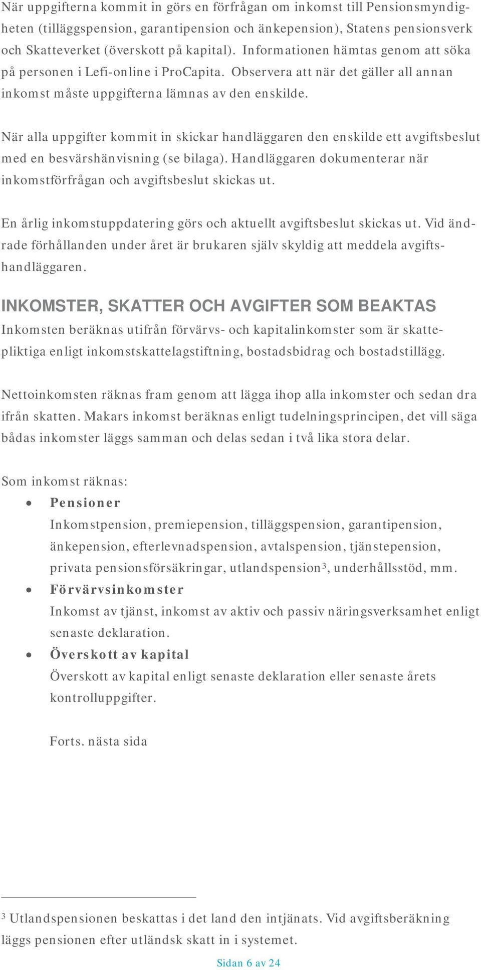 När alla uppgifter kommit in skickar handläggaren den enskilde ett avgiftsbeslut med en besvärshänvisning (se bilaga). Handläggaren dokumenterar när inkomstförfrågan och avgiftsbeslut skickas ut.