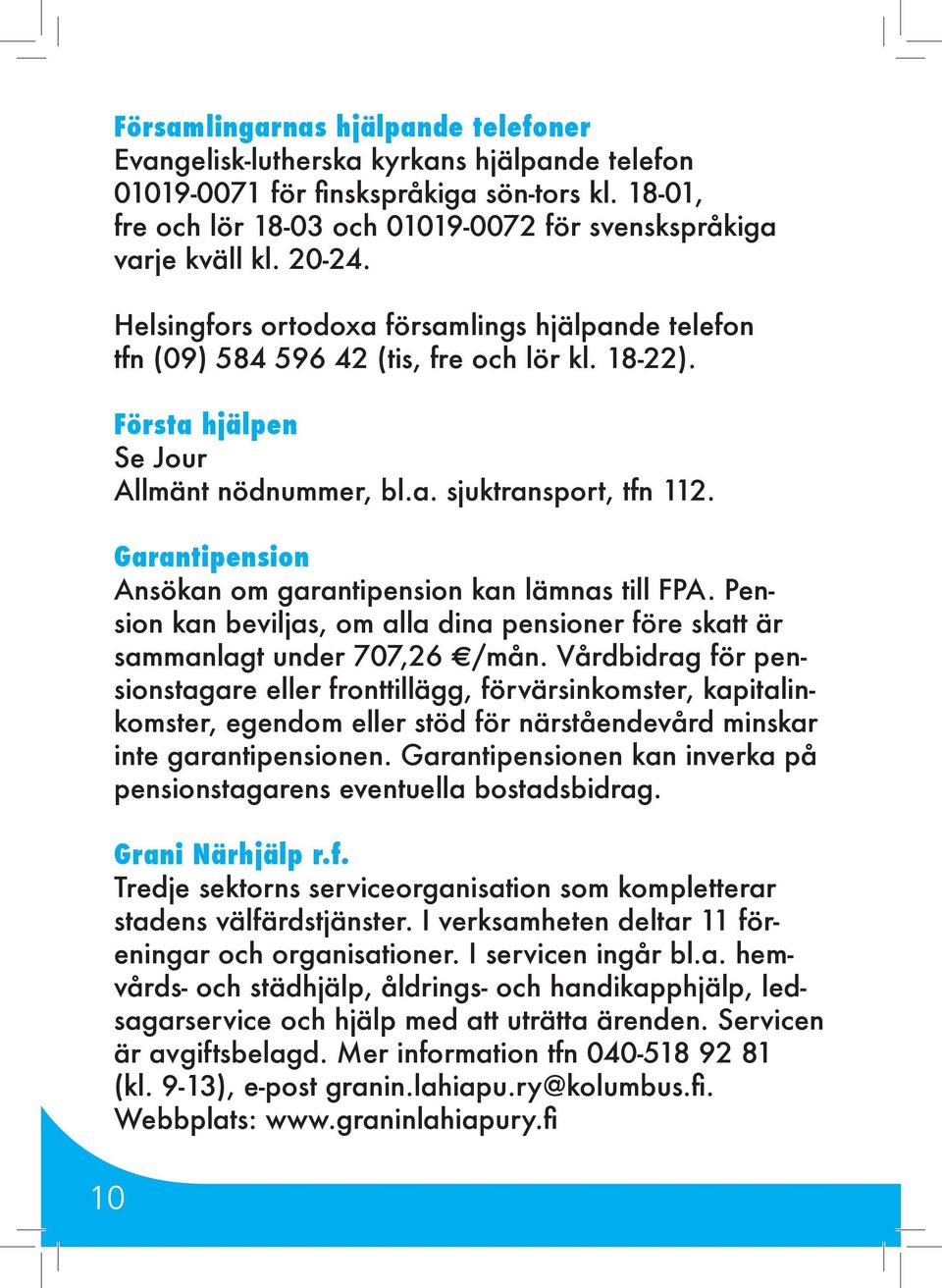 Första hjälpen Se Jour Allmänt nödnummer, bl.a. sjuktransport, tfn 112. Garantipension Ansökan om garantipension kan lämnas till FPA.