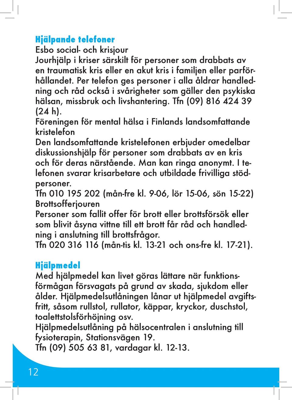 Föreningen för mental hälsa i Finlands landsomfattande kristelefon Den landsomfattande kristelefonen erbjuder omedelbar diskussionshjälp för personer som drabbats av en kris och för deras närstående.