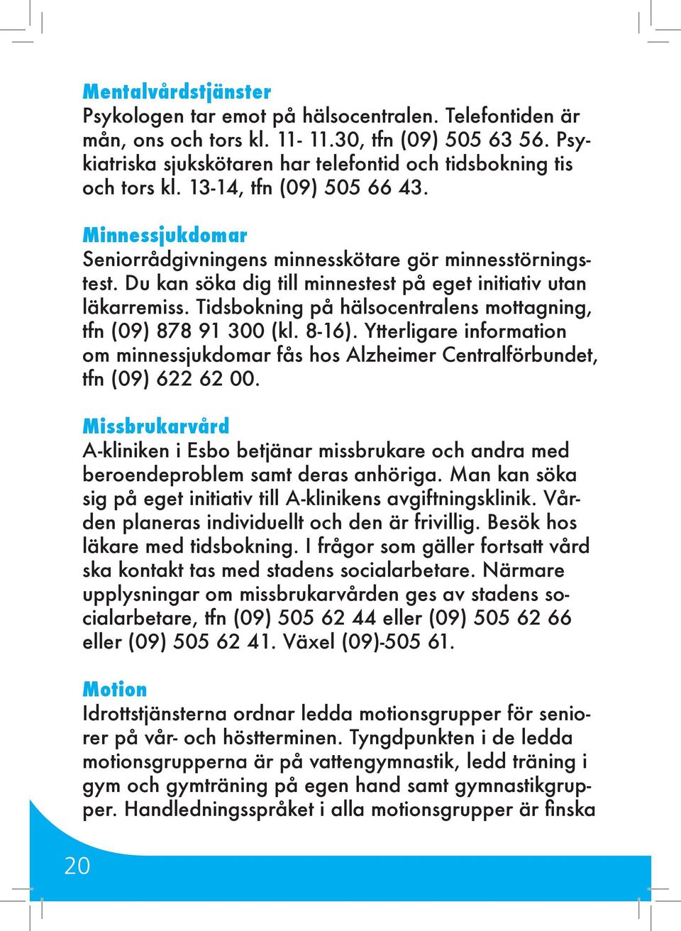 Du kan söka dig till minnestest på eget initiativ utan läkarremiss. Tidsbokning på hälsocentralens mottagning, tfn (09) 878 91 300 (kl. 8-16).