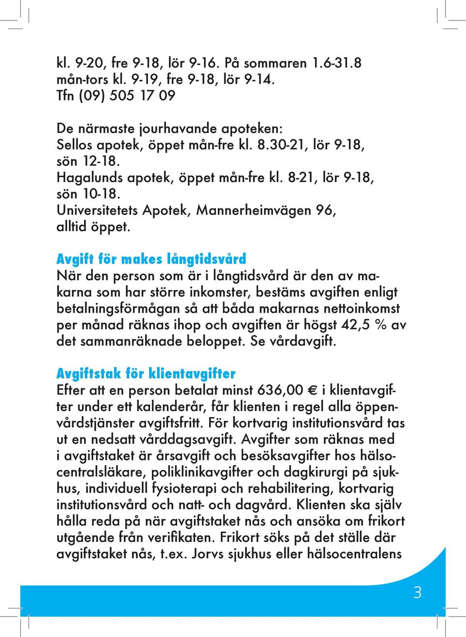 Avgift för makes långtidsvård När den person som är i långtidsvård är den av makarna som har större inkomster, bestäms avgiften enligt betalningsförmågan så att båda makarnas nettoinkomst per månad