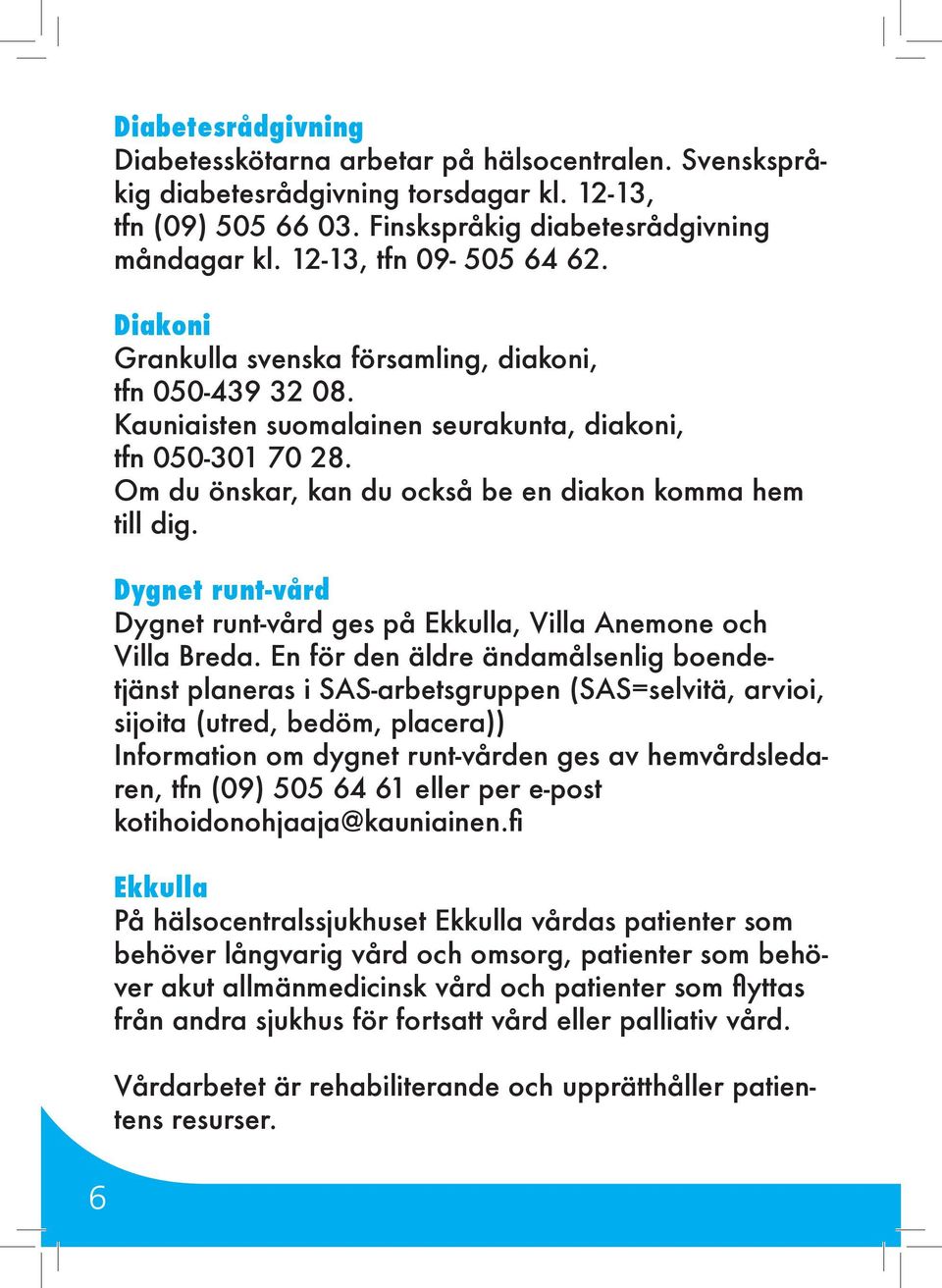 Om du önskar, kan du också be en diakon komma hem till dig. Dygnet runt-vård Dygnet runt-vård ges på Ekkulla, Villa Anemone och Villa Breda.