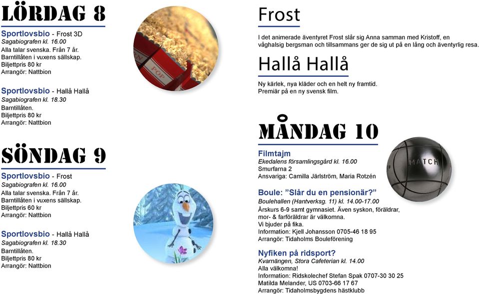 Frost I det animerade äventyret Frost slår sig Anna samman med Kristoff, en våghalsig bergsman och tillsammans ger de sig ut på en lång och äventyrlig resa.