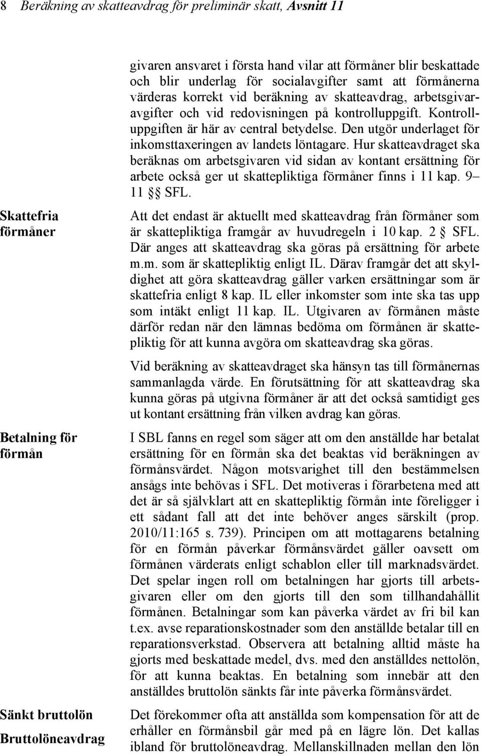 Kontrolluppgiften är här av central betydelse. Den utgör underlaget för inkomsttaxeringen av landets löntagare.