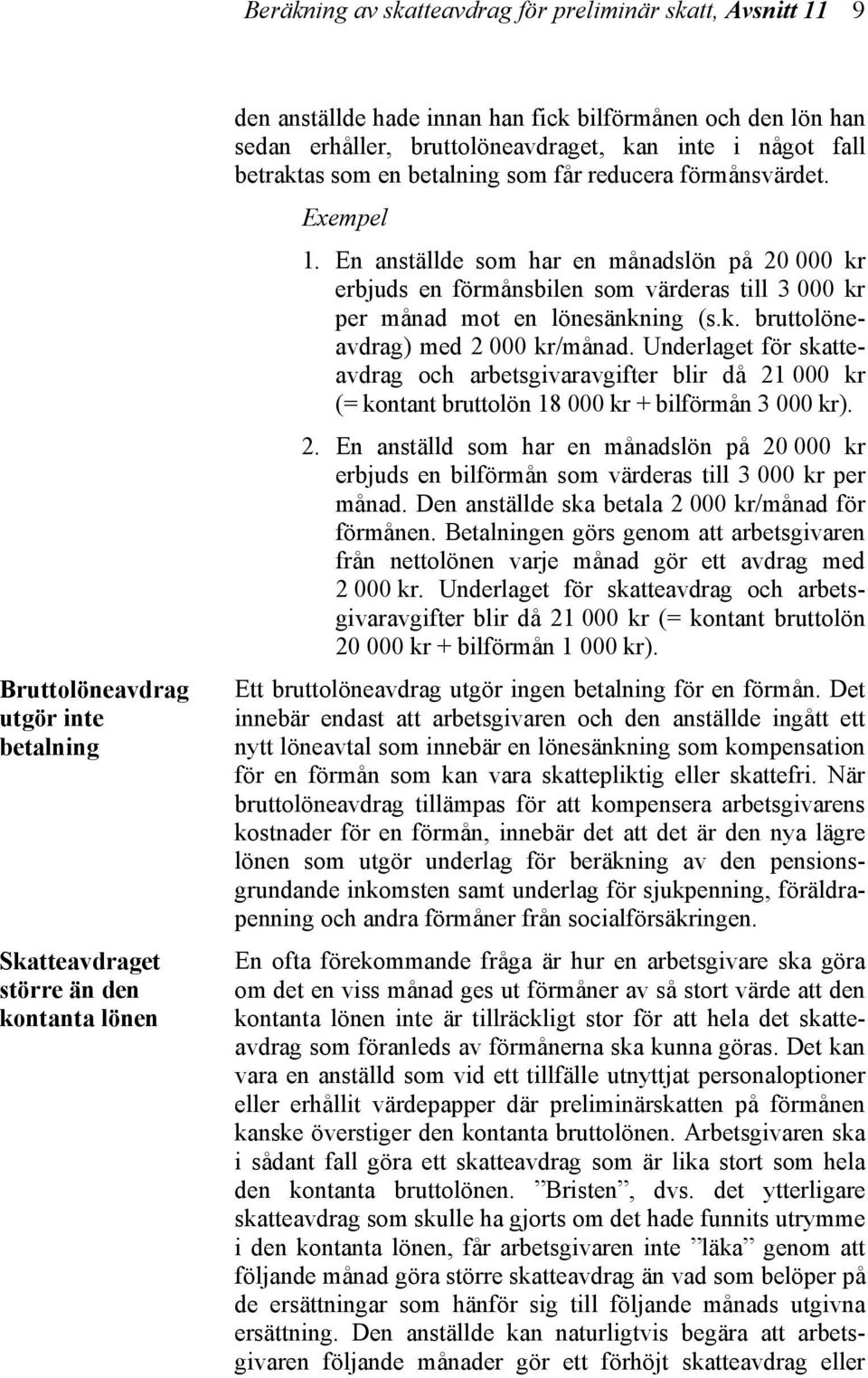 En anställde som har en månadslön på 20 000 kr erbjuds en förmånsbilen som värderas till 3 000 kr per månad mot en lönesänkning (s.k. bruttolöneavdrag) med 2 000 kr/månad.