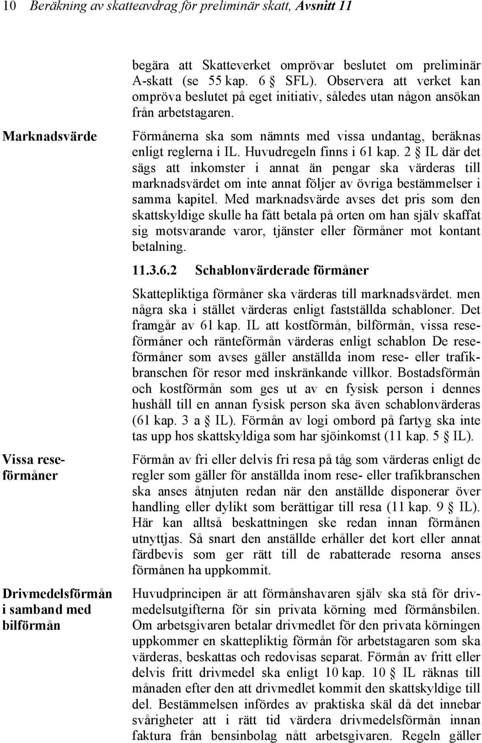 Förmånerna ska som nämnts med vissa undantag, beräknas enligt reglerna i IL. Huvudregeln finns i 61 kap.