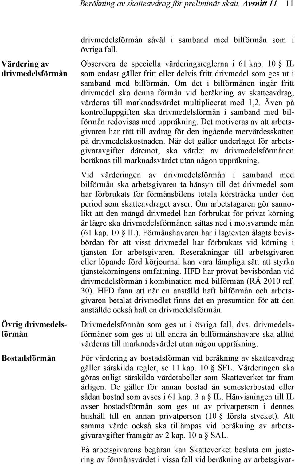 Om det i bilförmånen ingår fritt drivmedel ska denna förmån vid beräkning av skatteavdrag, värderas till marknadsvärdet multiplicerat med 1,2.