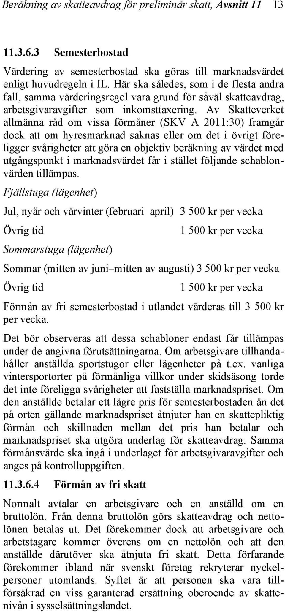 Av Skatteverket allmänna råd om vissa förmåner (SKV A 2011:30) framgår dock att om hyresmarknad saknas eller om det i övrigt föreligger svårigheter att göra en objektiv beräkning av värdet med