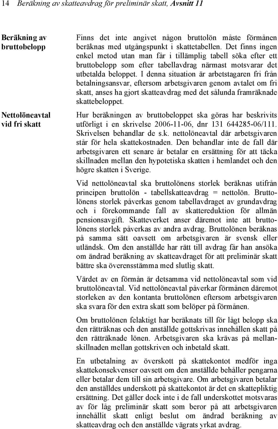 I denna situation är arbetstagaren fri från betalningsansvar, eftersom arbetsgivaren genom avtalet om fri skatt, anses ha gjort skatteavdrag med det sålunda framräknade skattebeloppet.