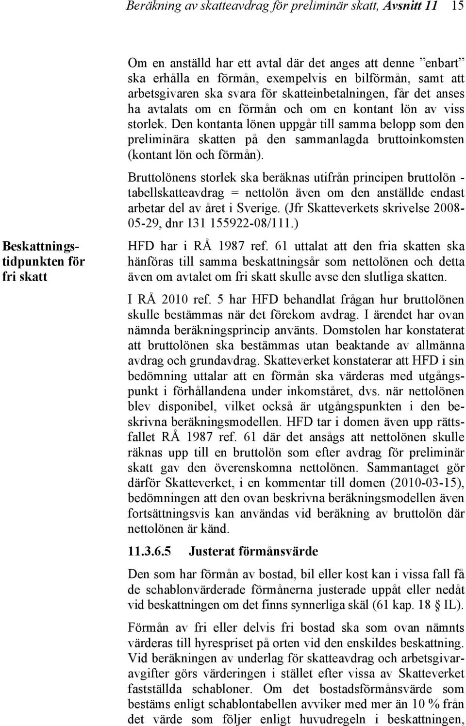 Den kontanta lönen uppgår till samma belopp som den preliminära skatten på den sammanlagda bruttoinkomsten (kontant lön och förmån).